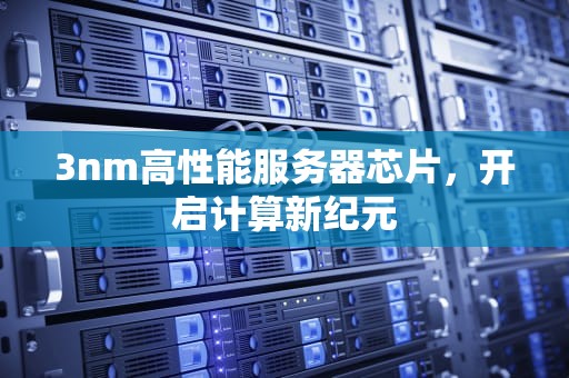3nm高性能服务器芯片，开启计算新纪元