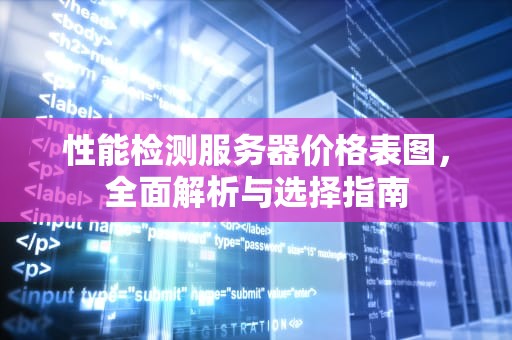 性能检测服务器价格表图，全面解析与选择指南