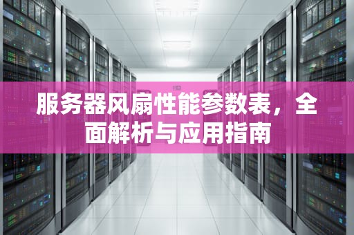 服务器风扇性能参数表，全面解析与应用指南