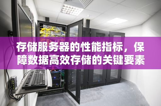 存储服务器的性能指标，保障数据高效存储的关键要素