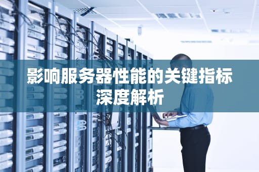 影响服务器性能的关键指标深度解析