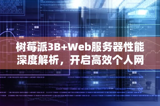 树莓派3B+Web服务器性能深度解析，开启高效个人网站之旅