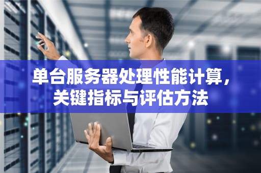 单台服务器处理性能计算，关键指标与评估方法