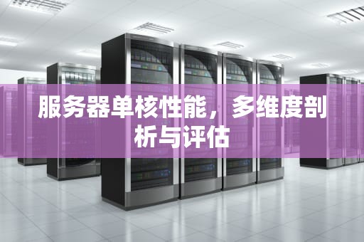 服务器单核性能，多维度剖析与评估