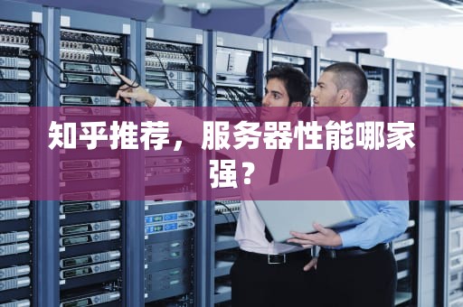 知乎推荐，服务器性能哪家强？