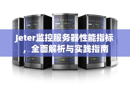 Jeter监控服务器性能指标，全面解析与实践指南