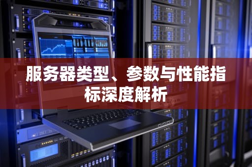 服务器类型、参数与性能指标深度解析