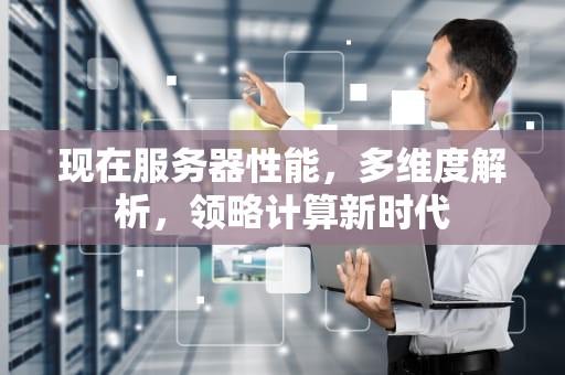 现在服务器性能，多维度解析，领略计算新时代