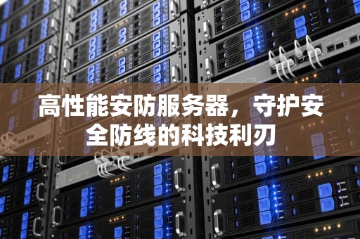 高性能安防服务器，守护安全防线的科技利刃