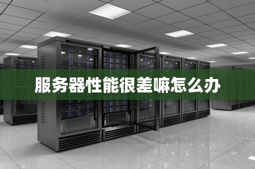 服务器性能很差嘛怎么办