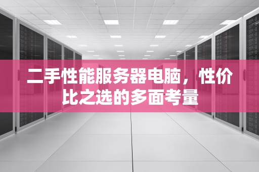 二手性能服务器电脑，性价比之选的多面考量