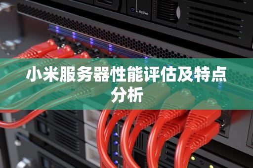 小米服务器性能评估及特点分析