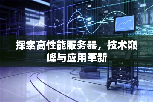 探索高性能服务器，技术巅峰与应用革新