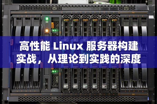 高性能 Linux 服务器构建实战，从理论到实践的深度探索