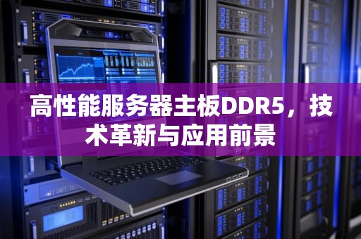 高性能服务器主板DDR5，技术革新与应用前景