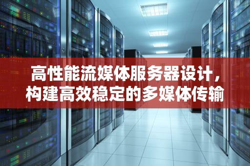 高性能流媒体服务器设计，构建高效稳定的多媒体传输体系