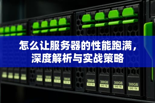 怎么让服务器的性能跑满，深度解析与实战策略