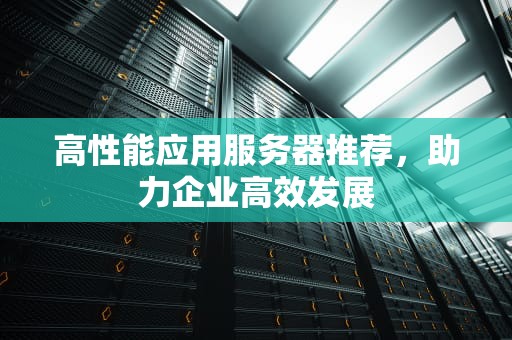 高性能应用服务器推荐，助力企业高效发展