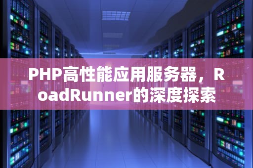 PHP高性能应用服务器，RoadRunner的深度探索