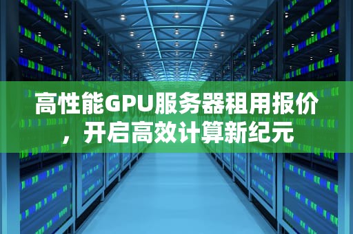 高性能GPU服务器租用报价，开启高效计算新纪元