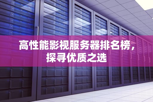 高性能影视服务器排名榜，探寻优质之选