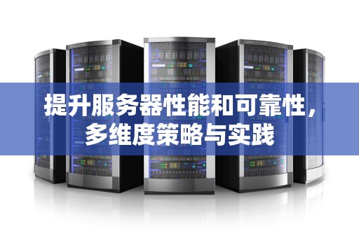 提升服务器性能和可靠性，多维度策略与实践