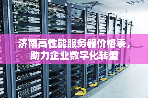 济南高性能服务器价格表，助力企业数字化转型