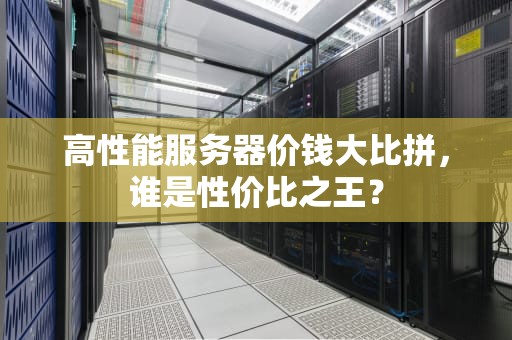 高性能服务器价钱大比拼，谁是性价比之王？