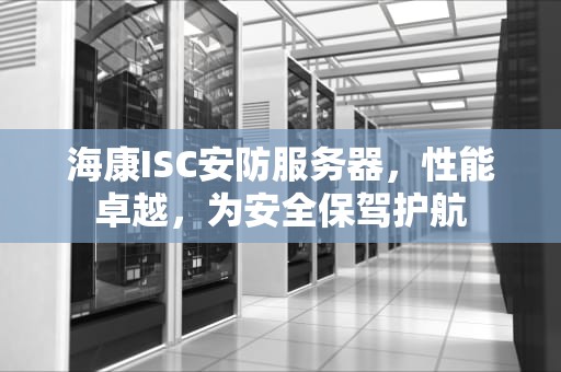 海康ISC安防服务器，性能卓越，为安全保驾护航