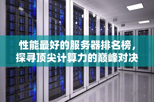 性能最好的服务器排名榜，探寻顶尖计算力的巅峰对决