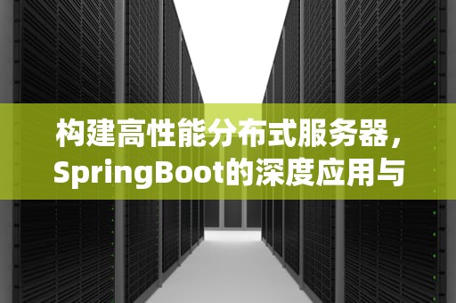 构建高性能分布式服务器，SpringBoot的深度应用与实践