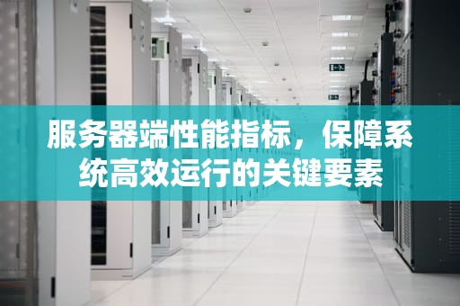 服务器端性能指标，保障系统高效运行的关键要素