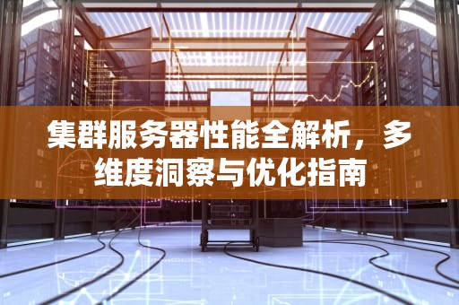 集群服务器性能全解析，多维度洞察与优化指南