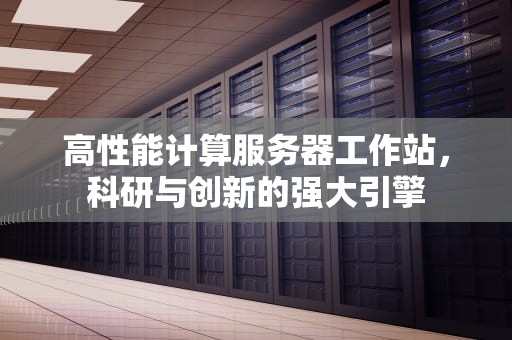 高性能计算服务器工作站，科研与创新的强大引擎