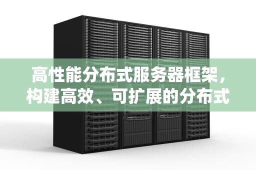 高性能分布式服务器框架，构建高效、可扩展的分布式系统