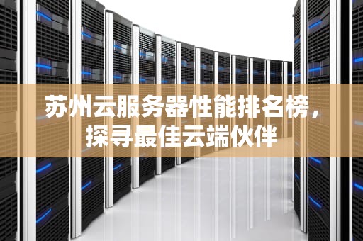 苏州云服务器性能排名榜，探寻最佳云端伙伴