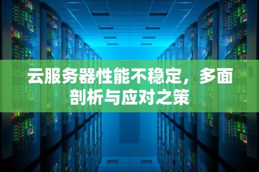 云服务器性能不稳定，多面剖析与应对之策
