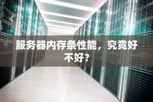 服务器内存条性能，究竟好不好？