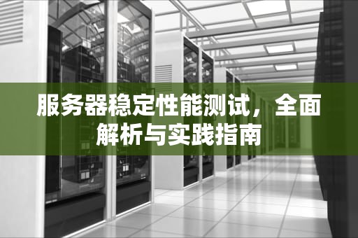 服务器稳定性能测试，全面解析与实践指南