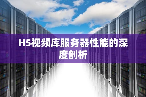 H5视频库服务器性能的深度剖析