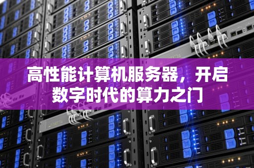 高性能计算机服务器，开启数字时代的算力之门