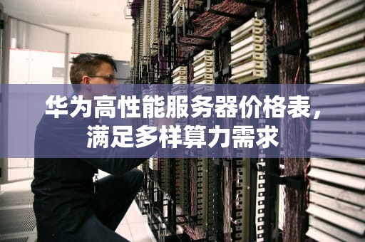 华为高性能服务器价格表，满足多样算力需求