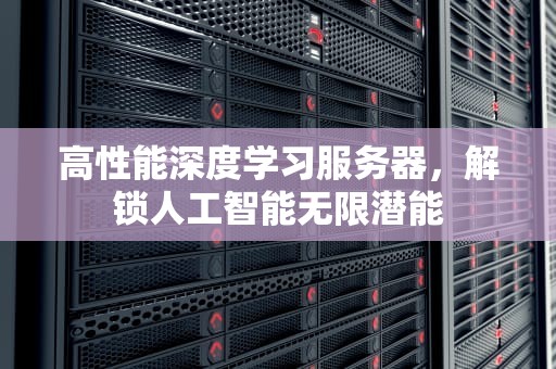 高性能深度学习服务器，解锁人工智能无限潜能
