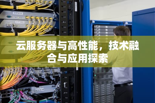 云服务器与高性能，技术融合与应用探索