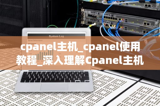 cpanel主机_cpanel使用教程_深入理解Cpanel主机及其功能