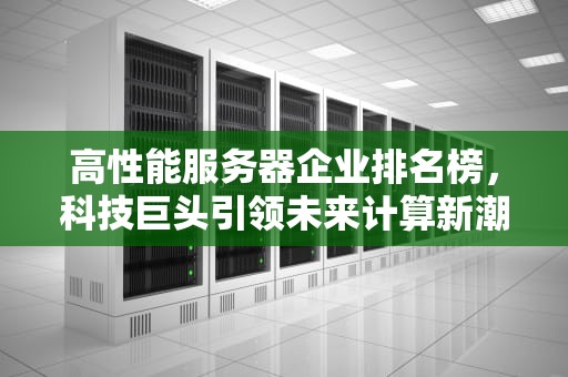 高性能服务器企业排名榜，科技巨头引领未来计算新潮流