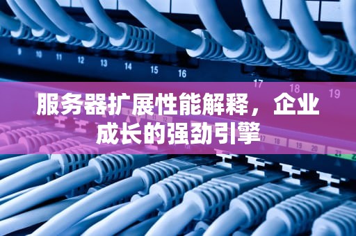 服务器扩展性能解释，企业成长的强劲引擎