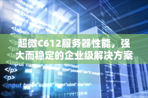 超微C612服务器性能，强大而稳定的企业级解决方案