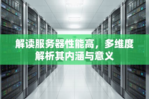 解读服务器性能高，多维度解析其内涵与意义