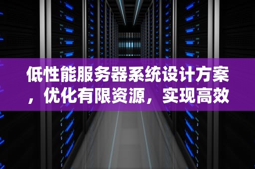 低性能服务器系统设计方案，优化有限资源，实现高效运作